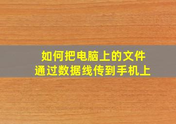 如何把电脑上的文件通过数据线传到手机上