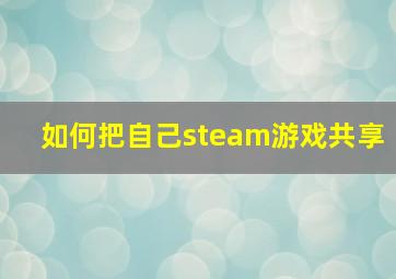 如何把自己steam游戏共享