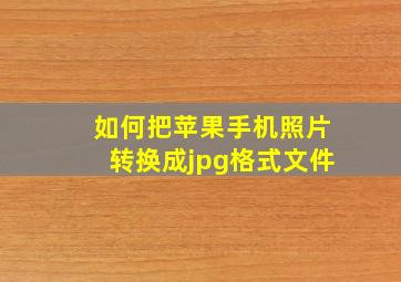 如何把苹果手机照片转换成jpg格式文件