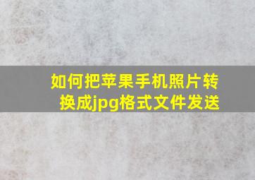 如何把苹果手机照片转换成jpg格式文件发送