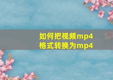 如何把视频mp4格式转换为mp4