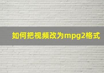 如何把视频改为mpg2格式