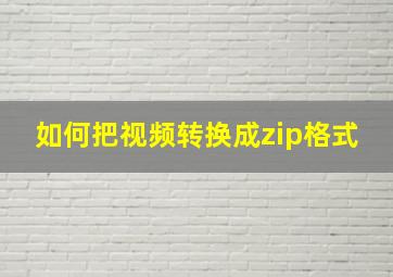 如何把视频转换成zip格式