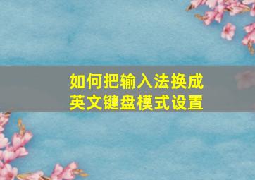 如何把输入法换成英文键盘模式设置