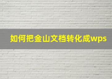 如何把金山文档转化成wps