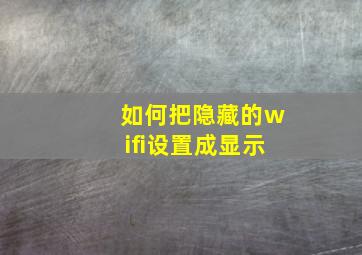 如何把隐藏的wifi设置成显示