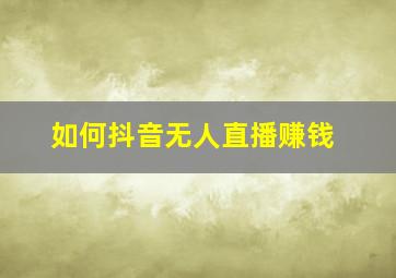 如何抖音无人直播赚钱