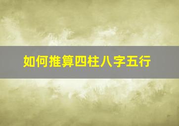 如何推算四柱八字五行