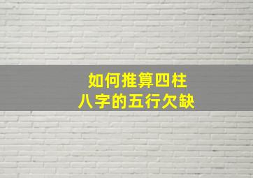 如何推算四柱八字的五行欠缺