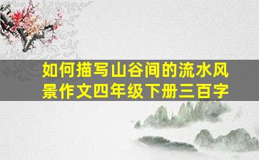 如何描写山谷间的流水风景作文四年级下册三百字