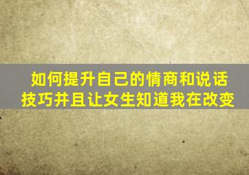 如何提升自己的情商和说话技巧并且让女生知道我在改变