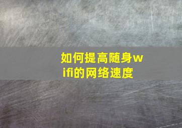 如何提高随身wifi的网络速度