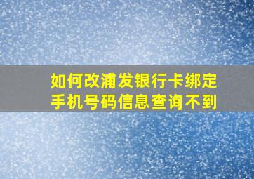 如何改浦发银行卡绑定手机号码信息查询不到