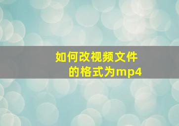 如何改视频文件的格式为mp4