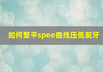 如何整平spee曲线压低前牙