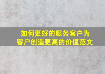 如何更好的服务客户为客户创造更高的价值范文