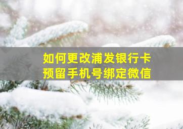 如何更改浦发银行卡预留手机号绑定微信