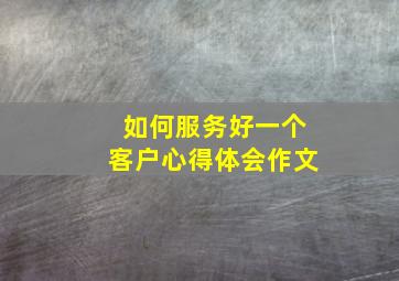 如何服务好一个客户心得体会作文