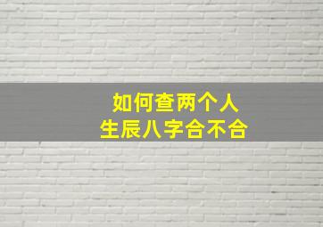 如何查两个人生辰八字合不合