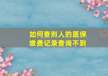 如何查别人的医保缴费记录查询不到