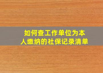 如何查工作单位为本人缴纳的社保记录清单