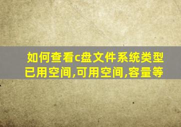 如何查看c盘文件系统类型已用空间,可用空间,容量等