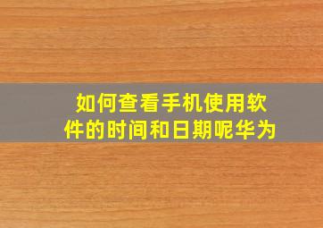 如何查看手机使用软件的时间和日期呢华为