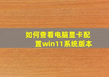 如何查看电脑显卡配置win11系统版本