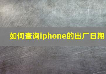 如何查询iphone的出厂日期