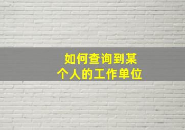 如何查询到某个人的工作单位