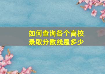 如何查询各个高校录取分数线是多少