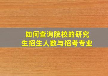 如何查询院校的研究生招生人数与招考专业