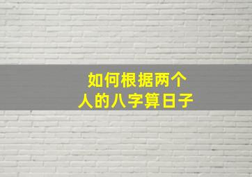 如何根据两个人的八字算日子