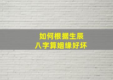 如何根据生辰八字算姻缘好坏