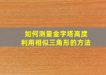 如何测量金字塔高度利用相似三角形的方法