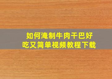 如何淹制牛肉干巴好吃又简单视频教程下载