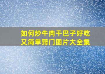 如何炒牛肉干巴子好吃又简单窍门图片大全集