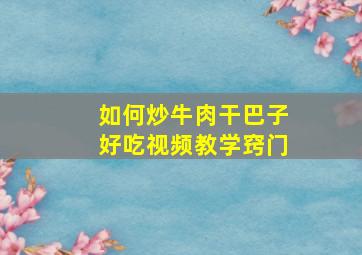 如何炒牛肉干巴子好吃视频教学窍门