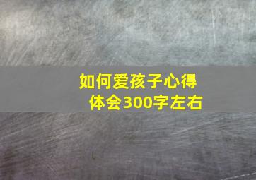 如何爱孩子心得体会300字左右