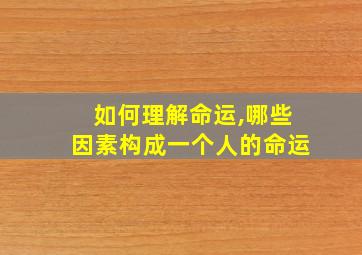 如何理解命运,哪些因素构成一个人的命运