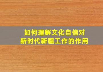 如何理解文化自信对新时代新疆工作的作用