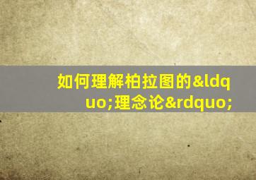 如何理解柏拉图的“理念论”