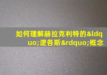 如何理解赫拉克利特的“逻各斯”概念