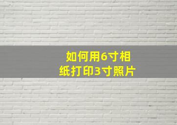 如何用6寸相纸打印3寸照片