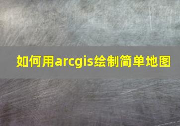 如何用arcgis绘制简单地图