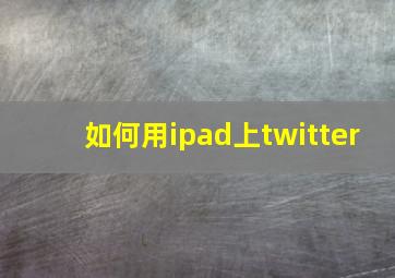 如何用ipad上twitter