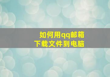 如何用qq邮箱下载文件到电脑