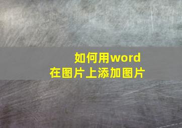 如何用word在图片上添加图片