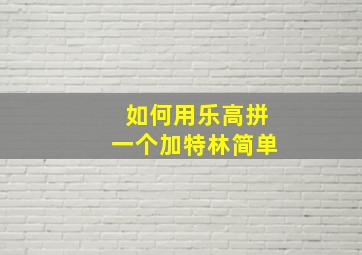 如何用乐高拼一个加特林简单