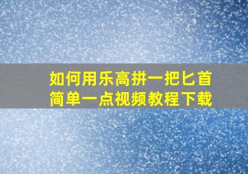 如何用乐高拼一把匕首简单一点视频教程下载